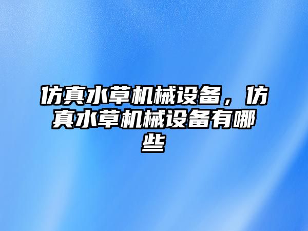 仿真水草機械設備，仿真水草機械設備有哪些