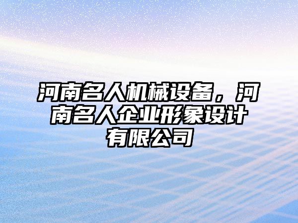 河南名人機(jī)械設(shè)備，河南名人企業(yè)形象設(shè)計有限公司