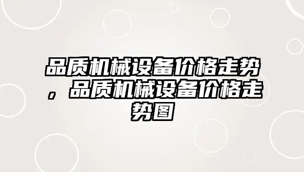 品質(zhì)機(jī)械設(shè)備價(jià)格走勢(shì)，品質(zhì)機(jī)械設(shè)備價(jià)格走勢(shì)圖