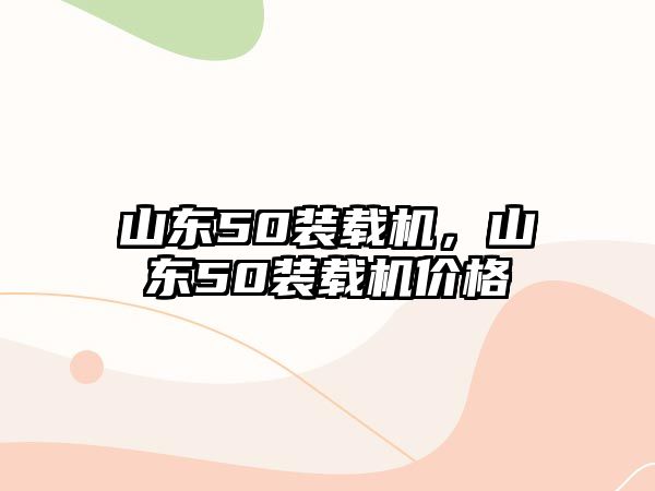 山東50裝載機，山東50裝載機價格