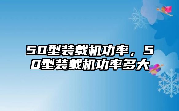 50型裝載機(jī)功率，50型裝載機(jī)功率多大