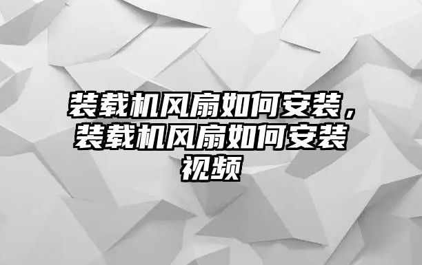 裝載機風扇如何安裝，裝載機風扇如何安裝視頻