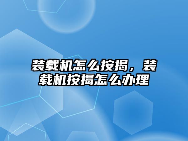 裝載機怎么按揭，裝載機按揭怎么辦理