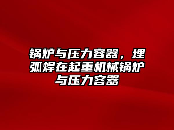 鍋爐與壓力容器，埋弧焊在起重機(jī)械鍋爐與壓力容器