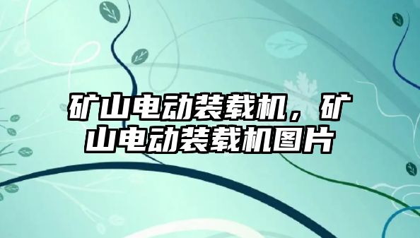 礦山電動裝載機，礦山電動裝載機圖片