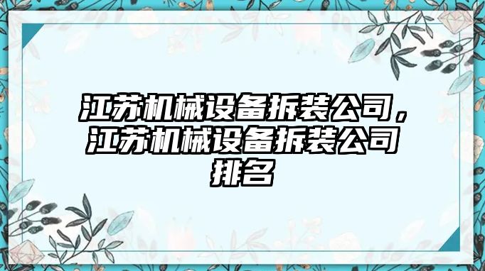 江蘇機(jī)械設(shè)備拆裝公司，江蘇機(jī)械設(shè)備拆裝公司排名