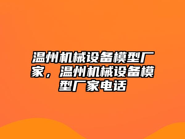 溫州機(jī)械設(shè)備模型廠家，溫州機(jī)械設(shè)備模型廠家電話(huà)