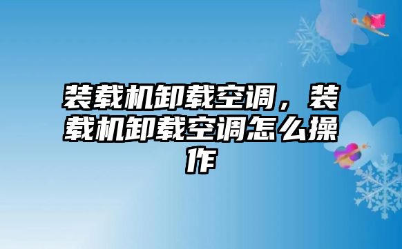 裝載機卸載空調(diào)，裝載機卸載空調(diào)怎么操作