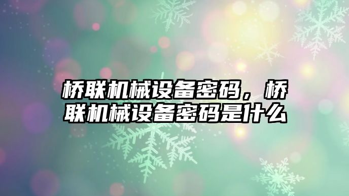 橋聯(lián)機(jī)械設(shè)備密碼，橋聯(lián)機(jī)械設(shè)備密碼是什么