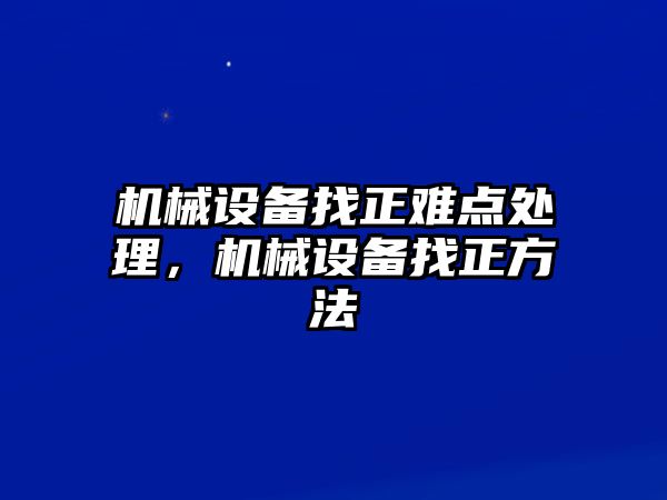 機(jī)械設(shè)備找正難點(diǎn)處理，機(jī)械設(shè)備找正方法