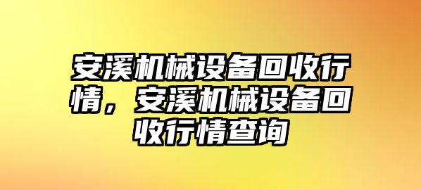 安溪機(jī)械設(shè)備回收行情，安溪機(jī)械設(shè)備回收行情查詢