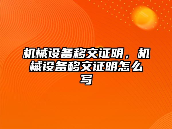 機(jī)械設(shè)備移交證明，機(jī)械設(shè)備移交證明怎么寫