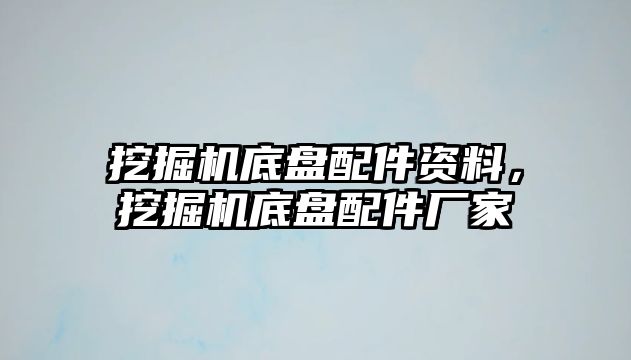 挖掘機(jī)底盤配件資料，挖掘機(jī)底盤配件廠家