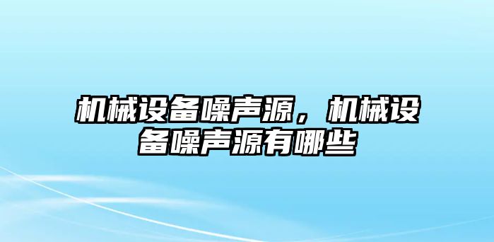 機械設備噪聲源，機械設備噪聲源有哪些