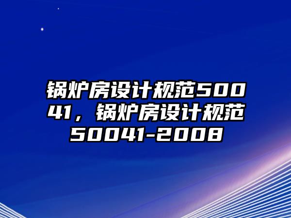 鍋爐房設(shè)計規(guī)范50041，鍋爐房設(shè)計規(guī)范50041-2008