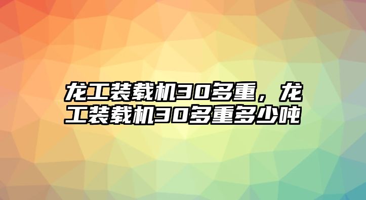 龍工裝載機(jī)30多重，龍工裝載機(jī)30多重多少噸