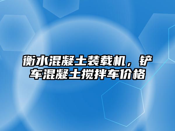 衡水混凝土裝載機，鏟車混凝土攪拌車價格