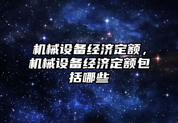 機械設備經(jīng)濟定額，機械設備經(jīng)濟定額包括哪些