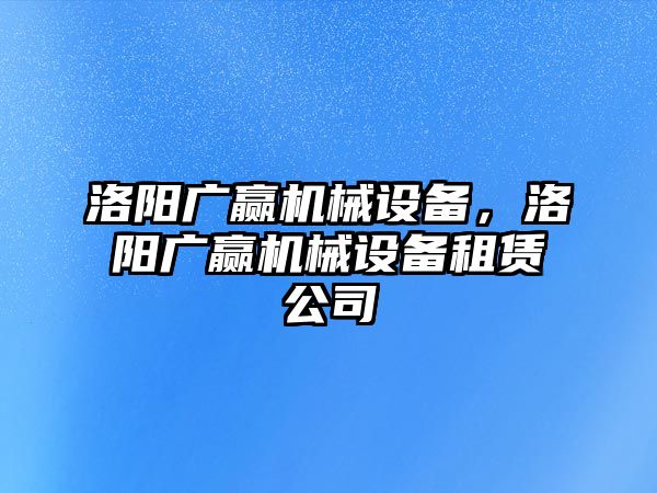 洛陽廣贏機械設備，洛陽廣贏機械設備租賃公司