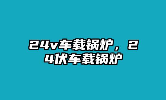 24v車載鍋爐，24伏車載鍋爐