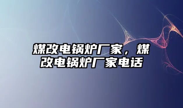 煤改電鍋爐廠家，煤改電鍋爐廠家電話