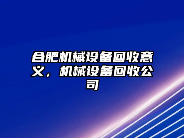 合肥機械設(shè)備回收意義，機械設(shè)備回收公司