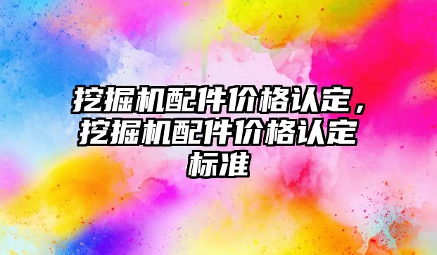 挖掘機配件價格認(rèn)定，挖掘機配件價格認(rèn)定標(biāo)準(zhǔn)