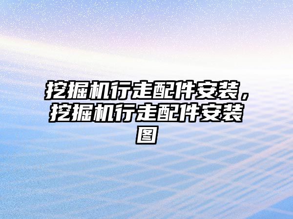 挖掘機行走配件安裝，挖掘機行走配件安裝圖