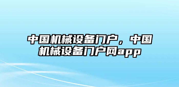 中國機(jī)械設(shè)備門戶，中國機(jī)械設(shè)備門戶網(wǎng)app