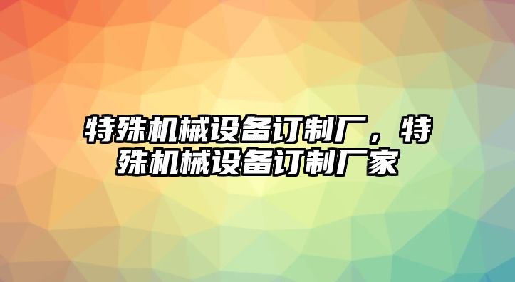 特殊機(jī)械設(shè)備訂制廠，特殊機(jī)械設(shè)備訂制廠家