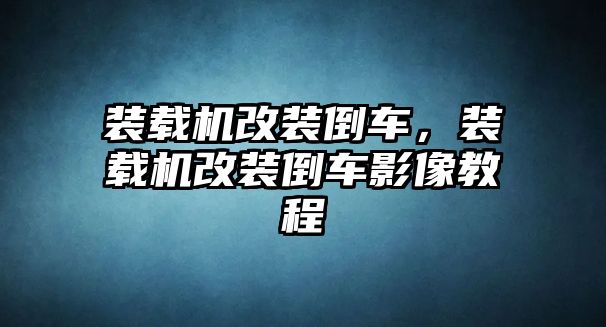 裝載機改裝倒車，裝載機改裝倒車影像教程