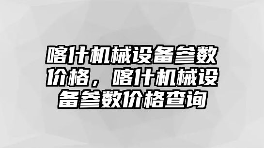 喀什機械設備參數(shù)價格，喀什機械設備參數(shù)價格查詢