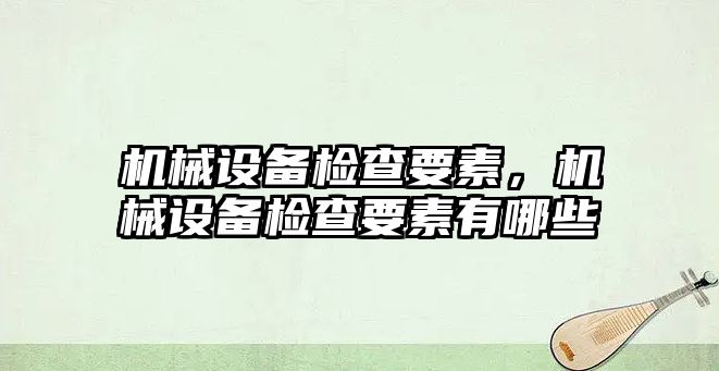 機械設(shè)備檢查要素，機械設(shè)備檢查要素有哪些