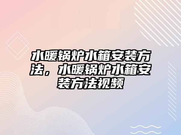 水暖鍋爐水箱安裝方法，水暖鍋爐水箱安裝方法視頻