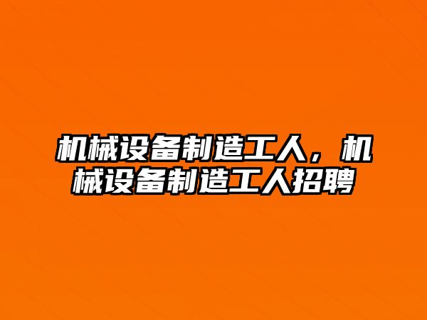 機械設備制造工人，機械設備制造工人招聘