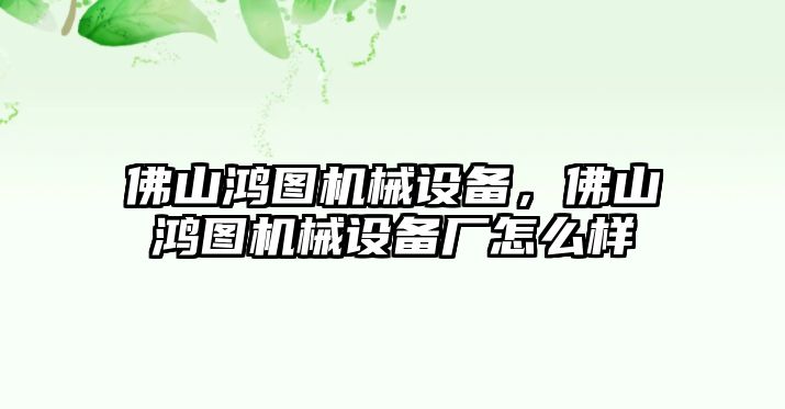 佛山鴻圖機械設備，佛山鴻圖機械設備廠怎么樣