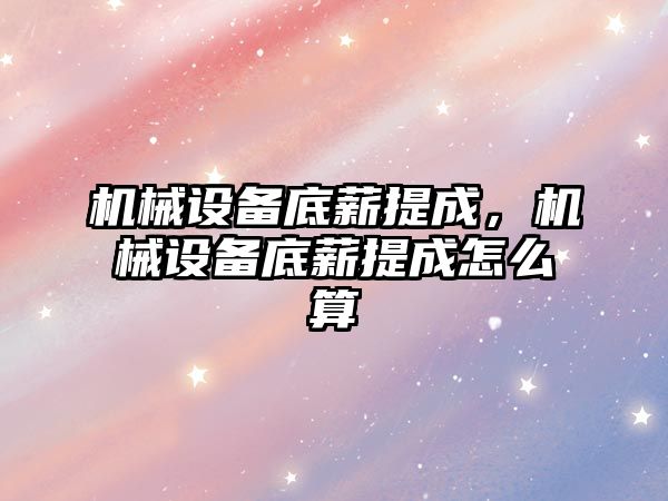 機械設備底薪提成，機械設備底薪提成怎么算