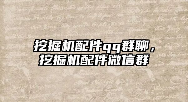 挖掘機配件qq群聊，挖掘機配件微信群