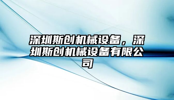 深圳斯創(chuàng)機(jī)械設(shè)備，深圳斯創(chuàng)機(jī)械設(shè)備有限公司