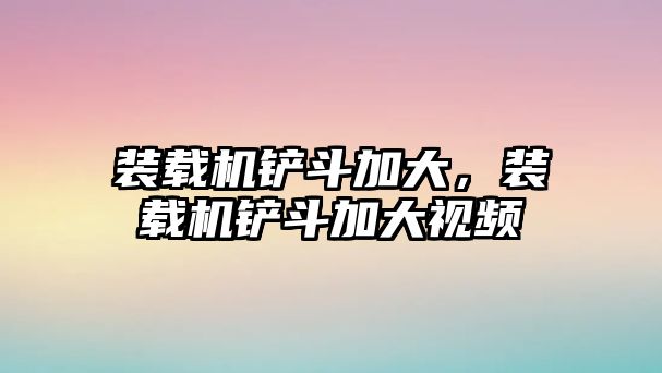 裝載機鏟斗加大，裝載機鏟斗加大視頻