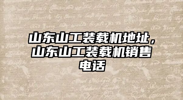 山東山工裝載機(jī)地址，山東山工裝載機(jī)銷(xiāo)售電話