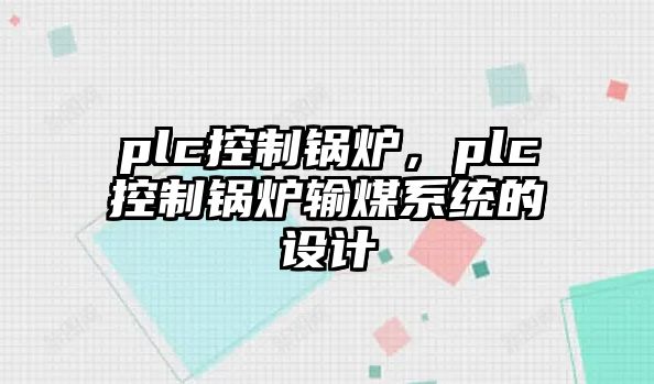 plc控制鍋爐，plc控制鍋爐輸煤系統(tǒng)的設(shè)計