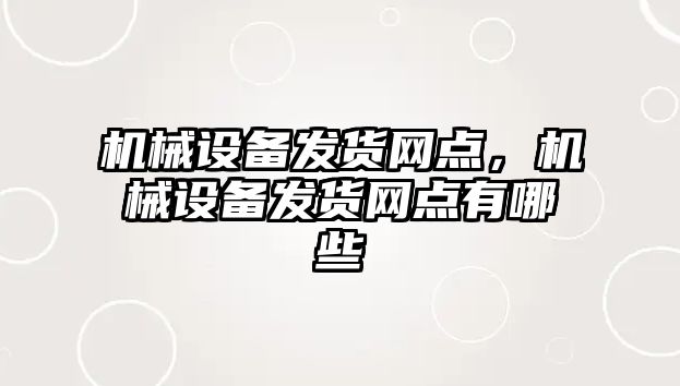 機械設(shè)備發(fā)貨網(wǎng)點，機械設(shè)備發(fā)貨網(wǎng)點有哪些