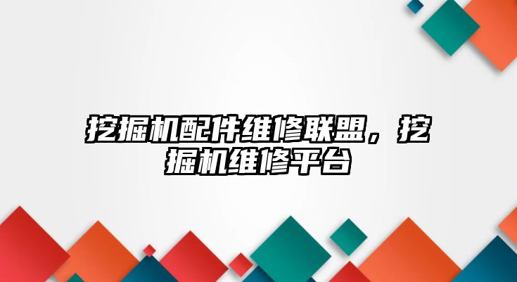 挖掘機配件維修聯(lián)盟，挖掘機維修平臺