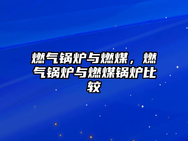 燃?xì)忮仩t與燃煤，燃?xì)忮仩t與燃煤鍋爐比較