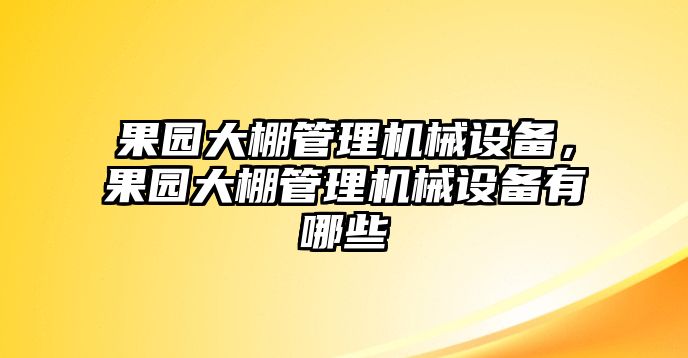 果園大棚管理機械設備，果園大棚管理機械設備有哪些