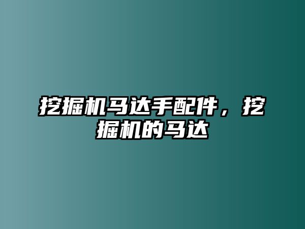 挖掘機(jī)馬達(dá)手配件，挖掘機(jī)的馬達(dá)