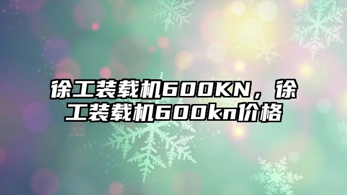 徐工裝載機600KN，徐工裝載機600kn價格