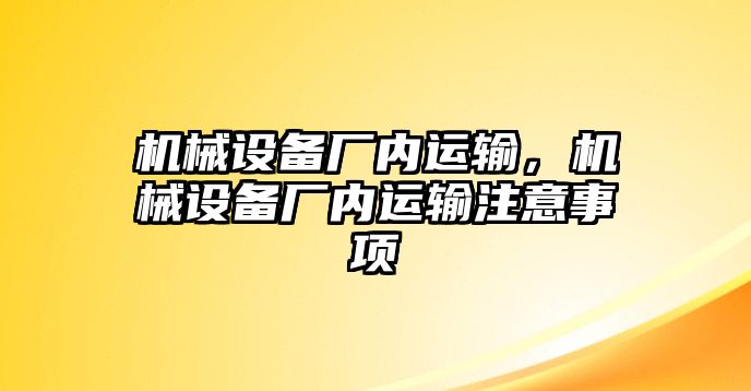 機械設(shè)備廠內(nèi)運輸，機械設(shè)備廠內(nèi)運輸注意事項