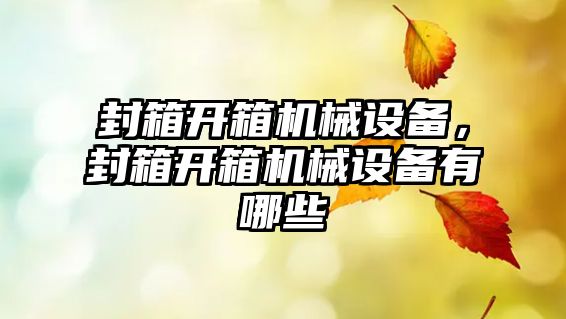 封箱開箱機械設(shè)備，封箱開箱機械設(shè)備有哪些